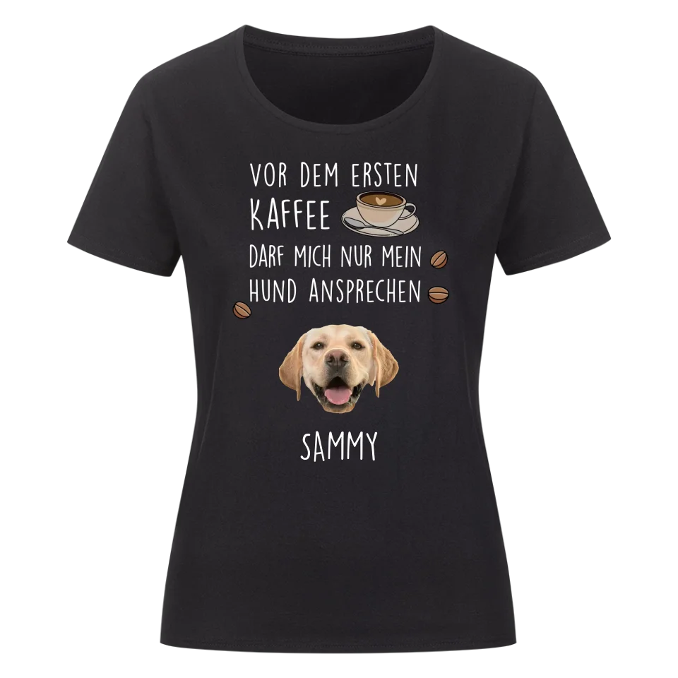 Vor dem ersten Kaffee darf mich nur mein Hund ansprechen - Individuelles Damen Shirt mit Hundekopf